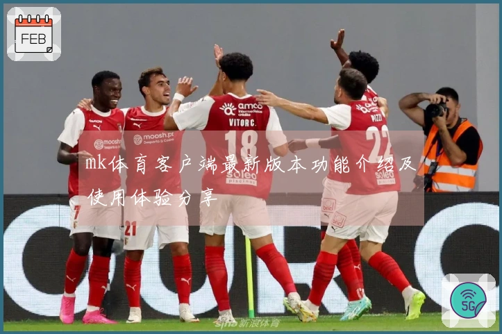 mk体育客户端最新版本功能介绍及使用体验分享