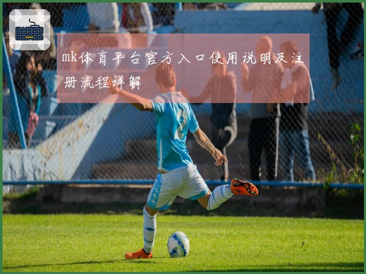 mk体育平台官方入口使用说明及注册流程详解