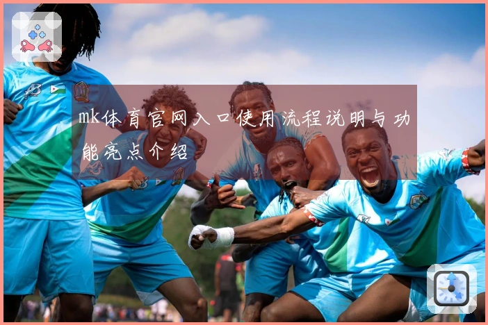 mk体育官网入口使用流程说明与功能亮点介绍