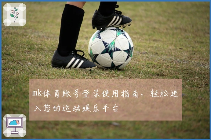mk体育账号登录使用指南，轻松进入您的运动娱乐平台