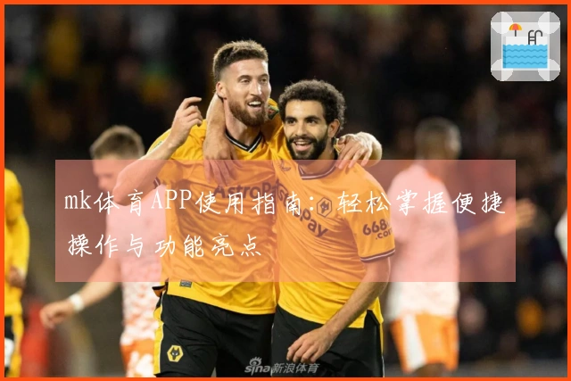 mk体育APP使用指南：轻松掌握便捷操作与功能亮点