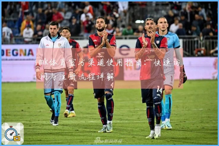 mk体育官方渠道使用指南：快速访问与注册流程详解
