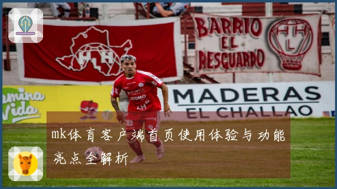 mk体育客户端首页使用体验与功能亮点全解析