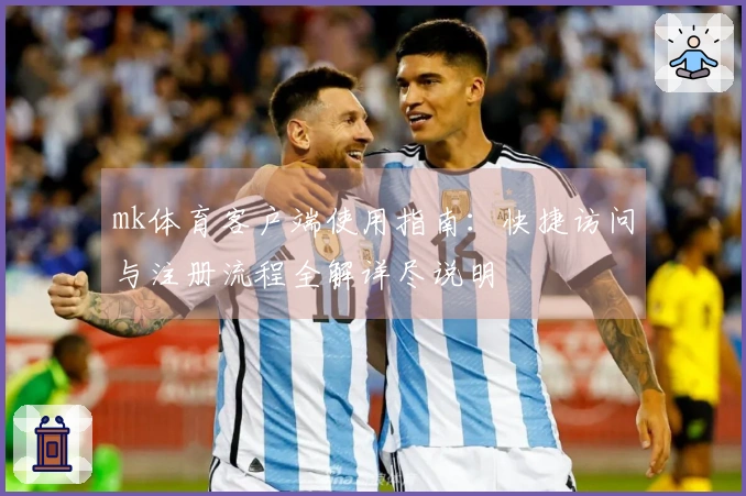 mk体育客户端使用指南：快捷访问与注册流程全解详尽说明