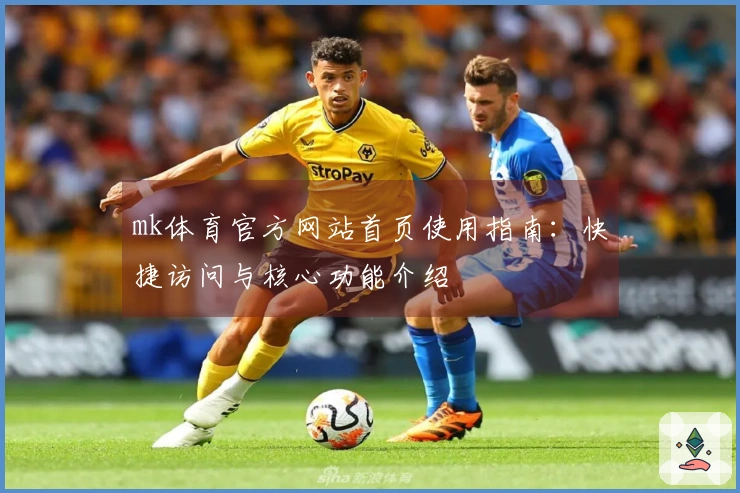 mk体育官方网站首页使用指南：快捷访问与核心功能介绍