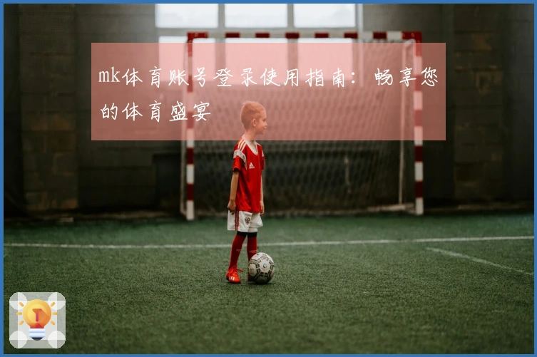 mk体育账号登录使用指南：畅享您的体育盛宴