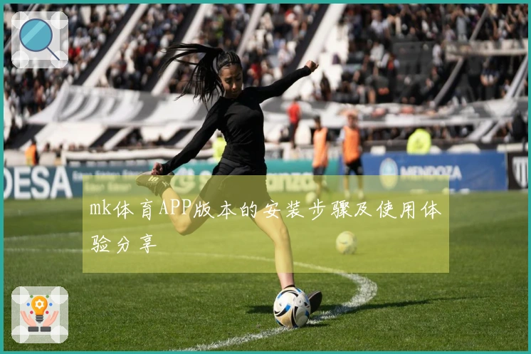 mk体育APP版本的安装步骤及使用体验分享