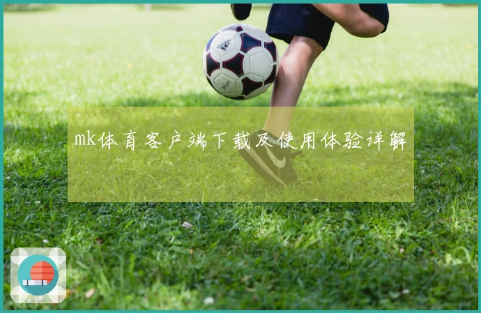 mk体育客户端下载及使用体验详解